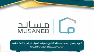 تنويه رسمي اليوم.. مساند تشرح خطوات تعريف الراتب لإثبات القدرة المالية لاستقدام العمالة المنزلية
